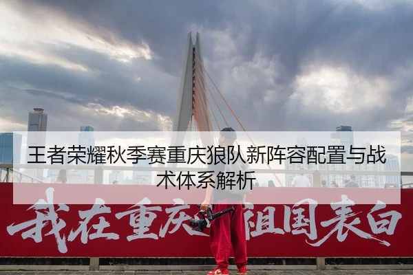王者荣耀秋季赛重庆狼队新阵容配置与战术体系解析